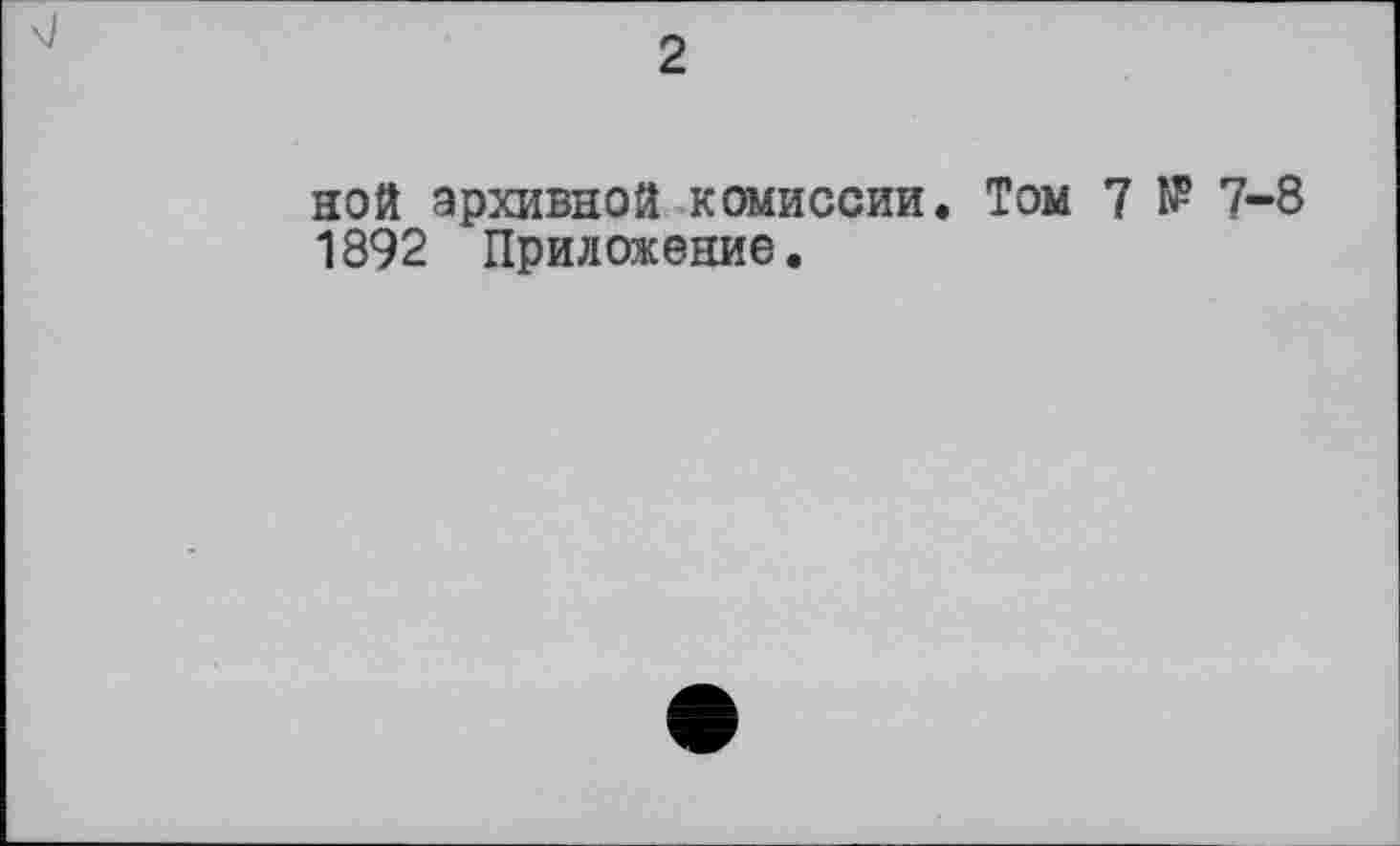 ﻿2
ной архивной комиссии. Том 7 № 7-8 1892 Приложение.